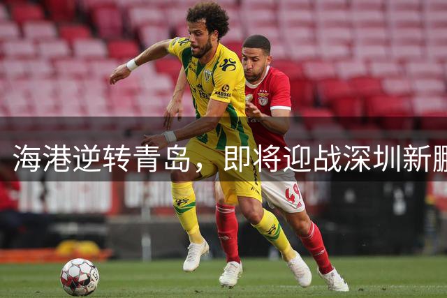 海港逆转青岛，即将迎战深圳新鹏城